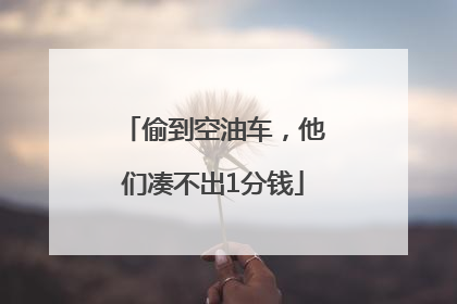 偷到空油车，他们凑不出1分钱